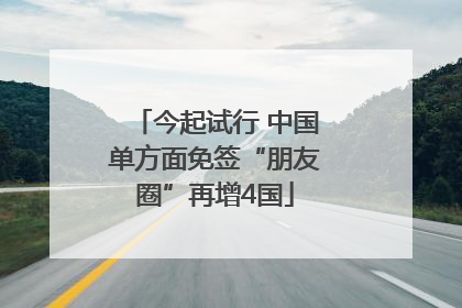 今起试行 中国单方面免签“朋友圈”再增4国