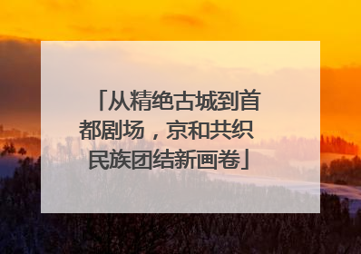 从精绝古城到首都剧场，京和共织民族团结新画卷