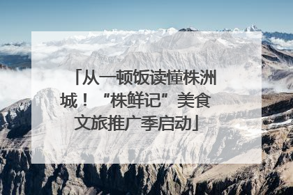 从一顿饭读懂株洲城！“株鲜记”美食文旅推广季启动