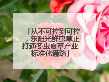 从不可控到可控，东阳光鲜虫草正打通冬虫夏草产业标准化通路