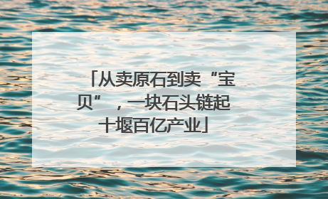 从卖原石到卖“宝贝”，一块石头链起十堰百亿产业