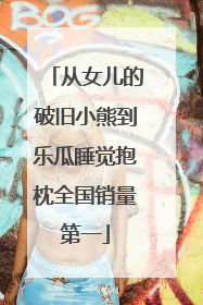 从女儿的破旧小熊到乐瓜睡觉抱枕全国销量第一