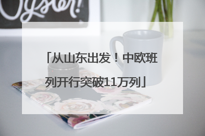 从山东出发！中欧班列开行突破11万列