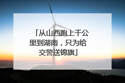 从山西跑上千公里到湖南，只为给交警送锦旗