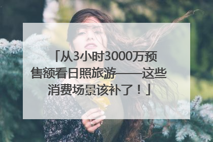 从3小时3000万预售额看日照旅游——这些消费场景该补了！
