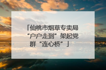 仙桃市烟草专卖局“户户走到”架起党群“连心桥”