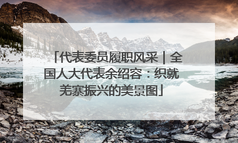 代表委员履职风采｜全国人大代表余绍容：织就羌寨振兴的美景图