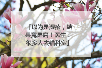 以为是湿疹，结果竟是癌！医生：很多人去错科室