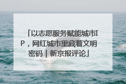 以志愿服务赋能城市IP，网红城市里藏着文明密码｜新京报评论