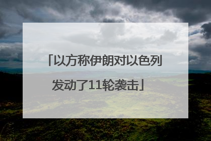 以方称伊朗对以色列发动了11轮袭击
