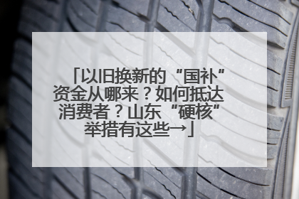 以旧换新的“国补”资金从哪来？如何抵达消费者？山东“硬核”举措有这些→
