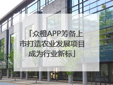 众橙APP筹备上市打造农业发展项目成为行业新标