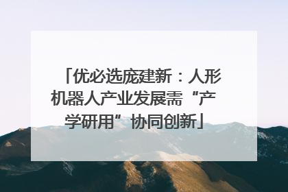 优必选庞建新：人形机器人产业发展需“产学研用”协同创新