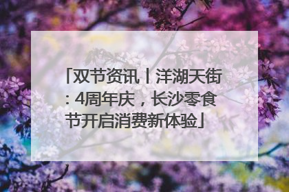 双节资讯丨洋湖天街：4周年庆，长沙零食节开启消费新体验