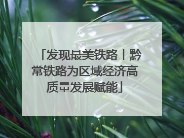 发现最美铁路丨黔常铁路为区域经济高质量发展赋能