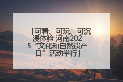 可看、可玩、可沉浸体验 河南2025“文化和自然遗产日”活动举行