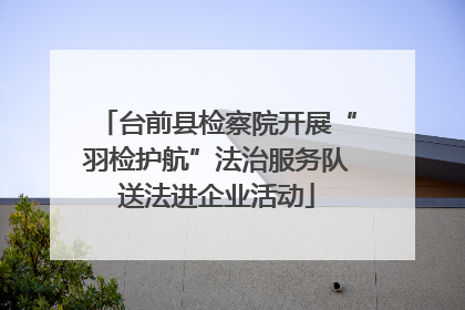 台前县检察院开展“羽检护航”法治服务队送法进企业活动