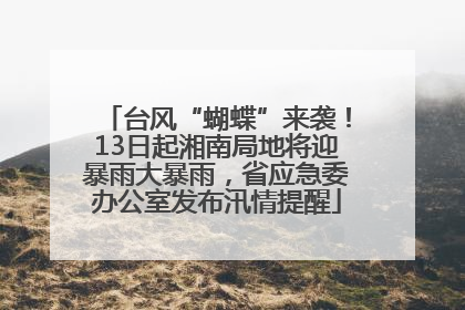 台风“蝴蝶”来袭！13日起湘南局地将迎暴雨大暴雨，省应急委办公室发布汛情提醒