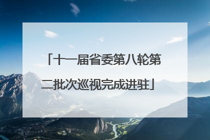十一届省委第八轮第二批次巡视完成进驻