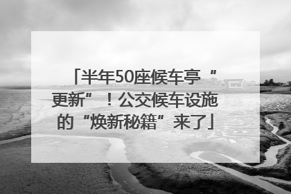 半年50座候车亭“更新”！公交候车设施的“焕新秘籍”来了