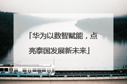 华为以数智赋能，点亮泰国发展新未来