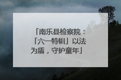 南乐县检察院：「六一特辑」以法为盾，守护童年
