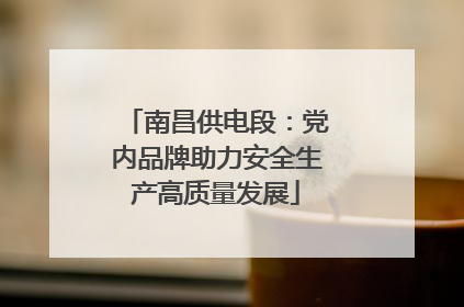 南昌供电段：党内品牌助力安全生产高质量发展