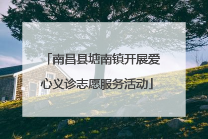 南昌县塘南镇开展爱心义诊志愿服务活动