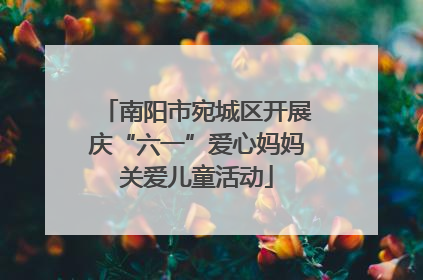 南阳市宛城区开展庆“六一”爱心妈妈关爱儿童活动