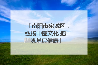 南阳市宛城区：弘扬中医文化 把脉基层健康