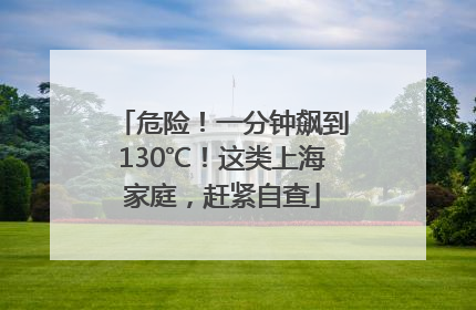 危险！一分钟飙到130℃！这类上海家庭，赶紧自查