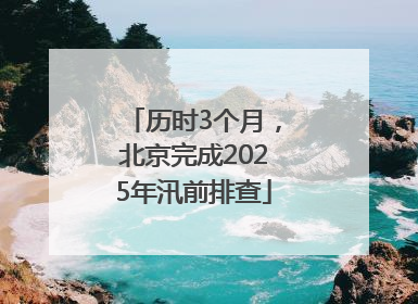 历时3个月，北京完成2025年汛前排查