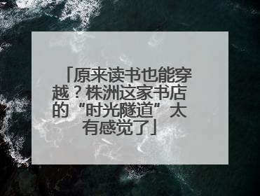 原来读书也能穿越？株洲这家书店的“时光隧道”太有感觉了