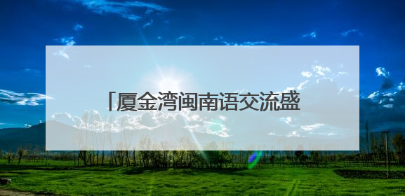 厦金湾闽南语交流盛典在厦举行 台胞：闽南语是我们的乡音