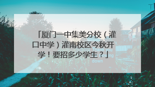 厦门一中集美分校（灌口中学）灌南校区今秋开学！要招多少学生？