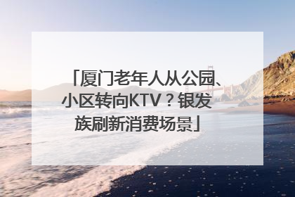 厦门老年人从公园、小区转向KTV？银发族刷新消费场景