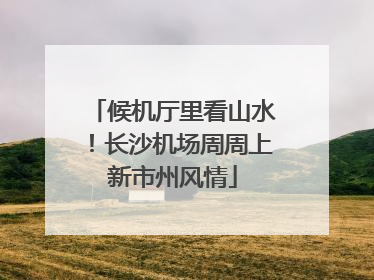 候机厅里看山水！长沙机场周周上新市州风情