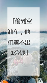 偷到空油车，他们凑不出1分钱