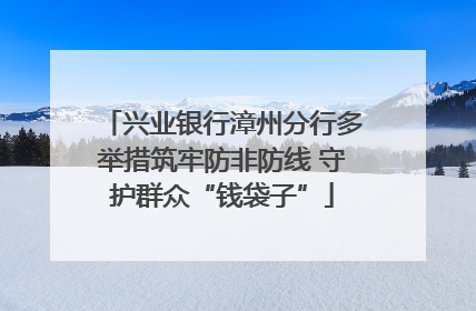 兴业银行漳州分行多举措筑牢防非防线 守护群众“钱袋子”