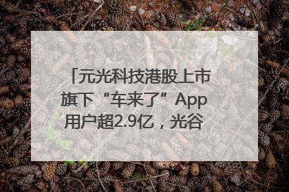元光科技港股上市 旗下“车来了”App用户超2.9亿，光谷上市公司增至69家