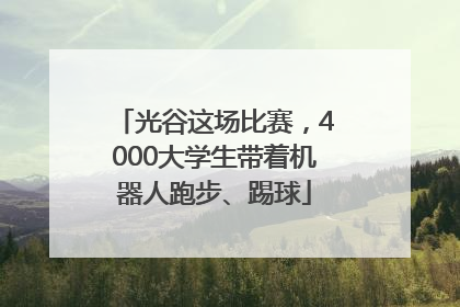 光谷这场比赛，4000大学生带着机器人跑步、踢球