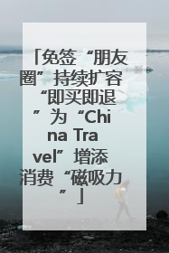免签“朋友圈”持续扩容 “即买即退”为“China Travel”增添消费“磁吸力”
