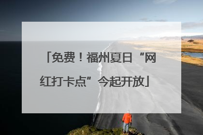 免费！福州夏日“网红打卡点”今起开放