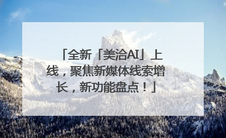 全新「美洽AI」上线，聚焦新媒体线索增长，新功能盘点！