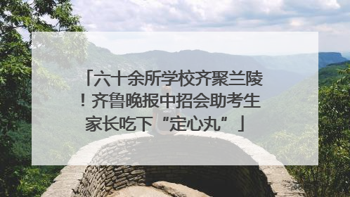 六十余所学校齐聚兰陵！齐鲁晚报中招会助考生家长吃下“定心丸”