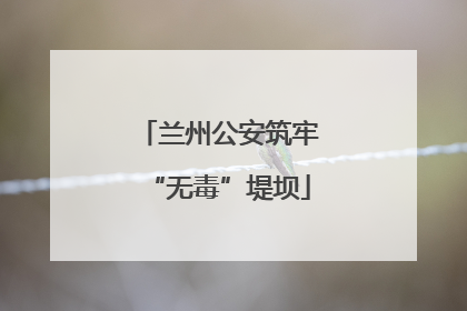 兰州公安筑牢“无毒”堤坝