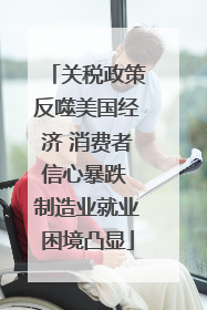 关税政策反噬美国经济 消费者信心暴跌 制造业就业困境凸显