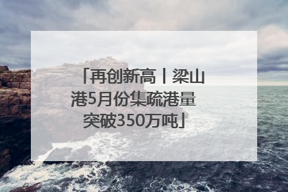 再创新高丨梁山港5月份集疏港量突破350万吨