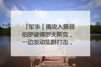 军事｜俄攻入第聂伯罗彼得罗夫斯克，一边发动集群打击，另一边在撤军？
