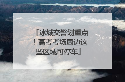 冰城交警划重点！高考考场周边这些区域可停车